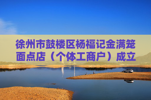 徐州市鼓楼区杨福记金满笼面点店（个体工商户）成立 注册资本5万人民币