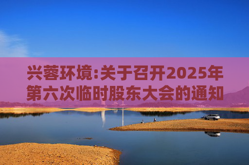 兴蓉环境:关于召开2025年第六次临时股东大会的通知