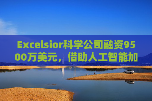 Excelsior科学公司融资9500万美元,借助人工智能加速小分子药物研发
