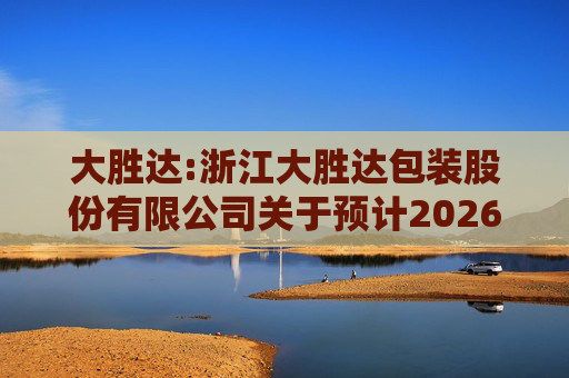 大胜达:浙江大胜达包装股份有限公司关于预计2026年度日常性关联交易的公告