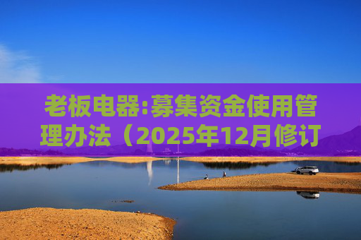 老板电器:募集资金使用管理办法(2025年12月修订)