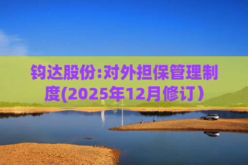 钧达股份:对外担保管理制度(2025年12月修订）