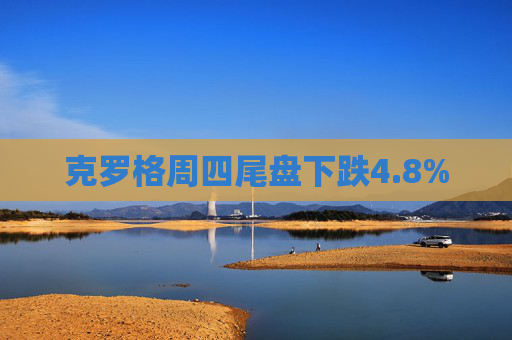 克罗格周四尾盘下跌4.8%