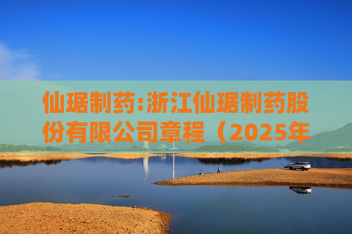 仙琚制药:浙江仙琚制药股份有限公司章程（2025年11月修订）
