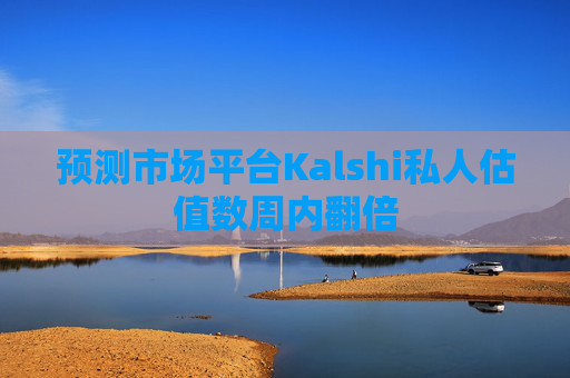 预测市场平台Kalshi私人估值数周内翻倍  第1张