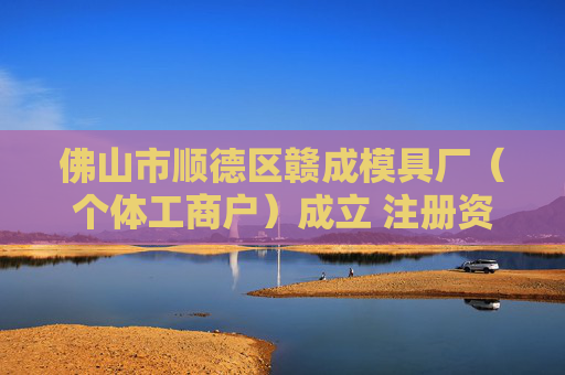 佛山市顺德区赣成模具厂（个体工商户）成立 注册资本1万人民币