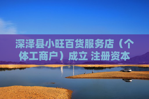 深泽县小旺百货服务店（个体工商户）成立 注册资本10万人民币  第1张