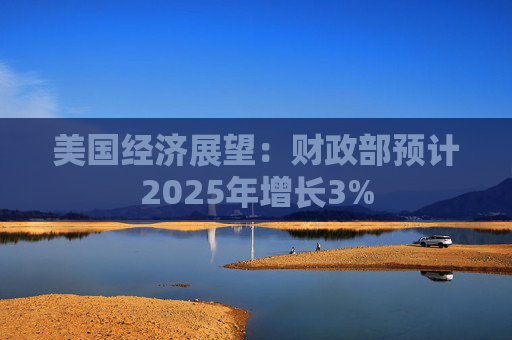 美国经济展望：财政部预计2025年增长3%