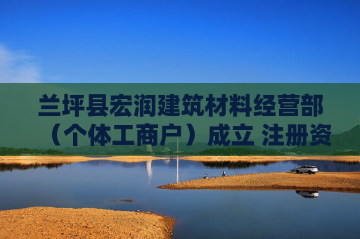 兰坪县宏润建筑材料经营部（个体工商户）成立 注册资本10万人民币  第1张