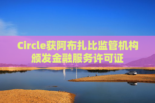 Circle获阿布扎比监管机构颁发金融服务许可证