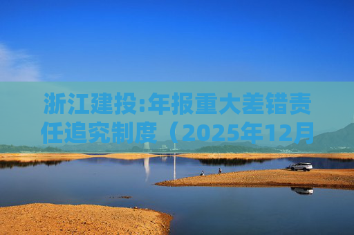 浙江建投:年报重大差错责任追究制度（2025年12月）