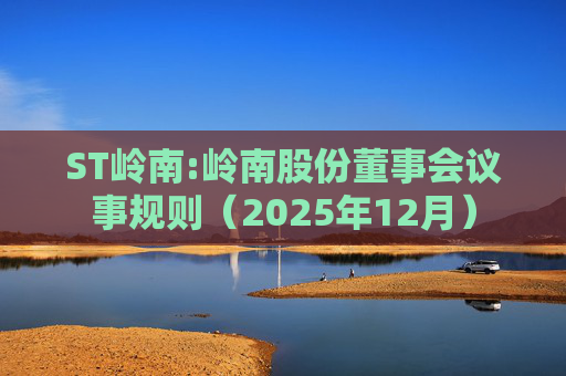 ST岭南:岭南股份董事会议事规则（2025年12月）  第1张