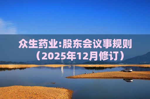 众生药业:股东会议事规则（2025年12月修订）