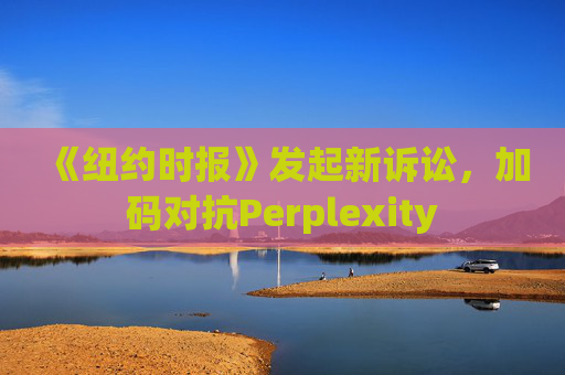 《纽约时报》发起新诉讼，加码对抗Perplexity  第1张