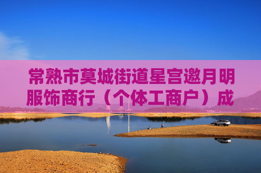 常熟市莫城街道星宫邀月明服饰商行（个体工商户）成立 注册资本2万人民币