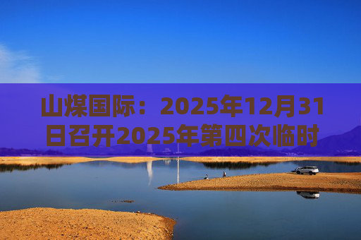 山煤国际：2025年12月31日召开2025年第四次临时股东会