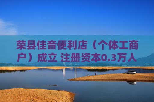 荣县佳音便利店（个体工商户）成立 注册资本0.3万人民币