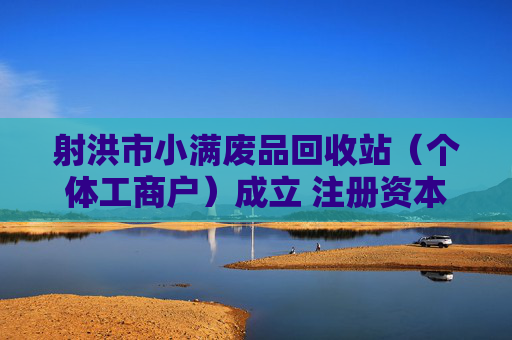 射洪市小满废品回收站（个体工商户）成立 注册资本10万人民币