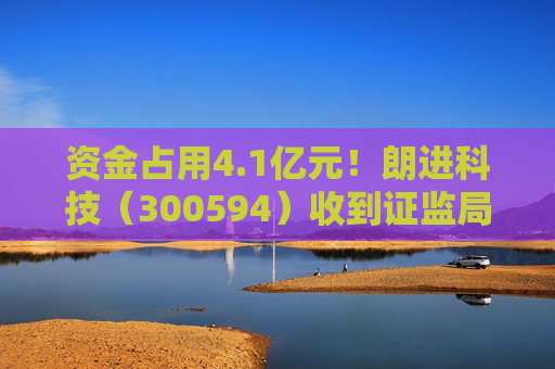 资金占用4.1亿元！朗进科技（300594）收到证监局《行政处罚事先告知书》  第1张