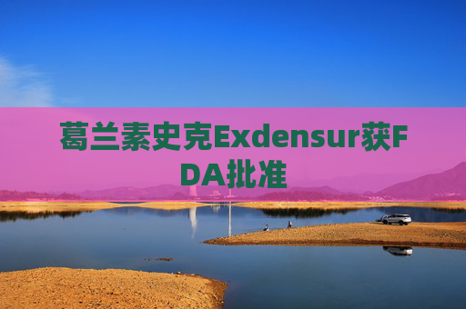 葛兰素史克Exdensur获FDA批准