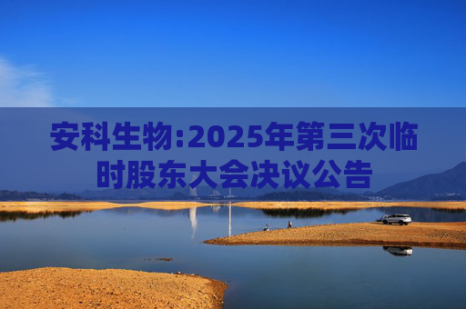 安科生物:2025年第三次临时股东大会决议公告
