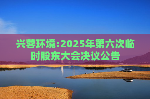 兴蓉环境:2025年第六次临时股东大会决议公告