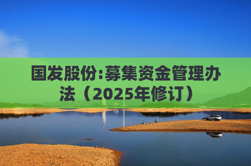 国发股份:募集资金管理办法（2025年修订）  第1张