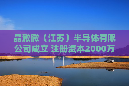 晶澈微（江苏）半导体有限公司成立 注册资本2000万人民币