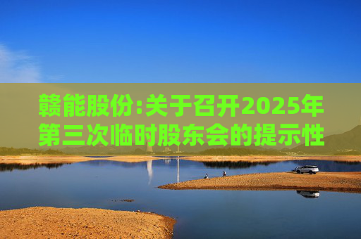赣能股份:关于召开2025年第三次临时股东会的提示性公告