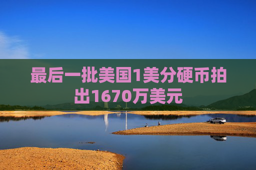 最后一批美国1美分硬币拍出1670万美元