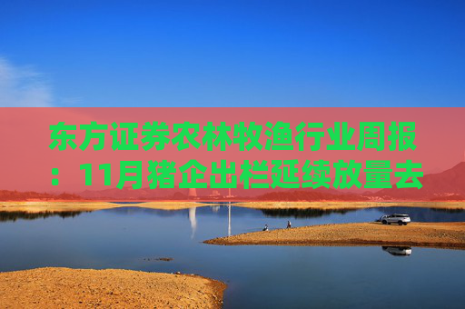 东方证券农林牧渔行业周报：11月猪企出栏延续放量去库