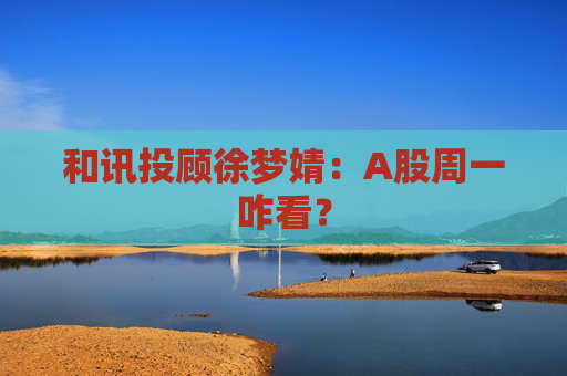 和讯投顾徐梦婧：A股周一咋看？