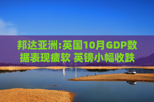 邦达亚洲:英国10月GDP数据表现疲软 英镑小幅收跌 第1张 邦达亚洲:英国10月GDP数据表现疲软 英镑小幅收跌 第1张