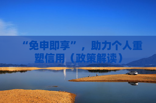 “免申即享”，助力个人重塑信用（政策解读）