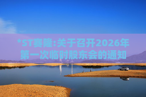 *ST赛隆:关于召开2026年第一次临时股东会的通知