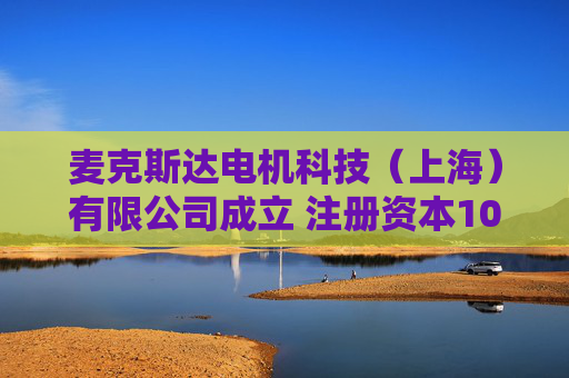麦克斯达电机科技（上海）有限公司成立 注册资本100万人民币