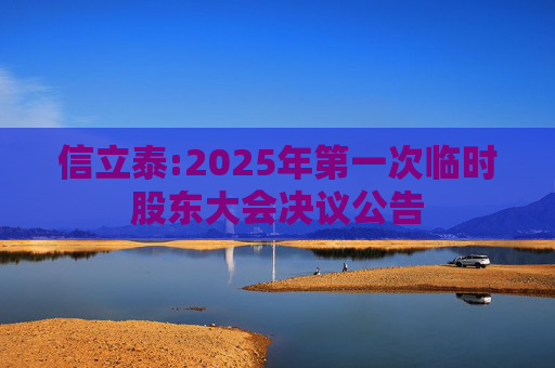信立泰:2025年第一次临时股东大会决议公告