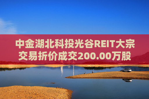 中金湖北科投光谷REIT大宗交易折价成交200.00万股