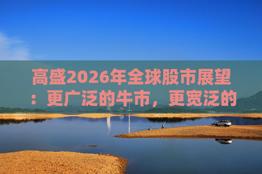 高盛2026年全球股市展望：更广泛的牛市，更宽泛的AI受益者  第1张