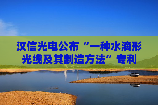 汉信光电公布“一种水滴形光缆及其制造方法”专利