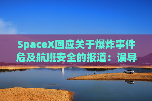 SpaceX回应关于爆炸事件危及航班安全的报道：误导公众