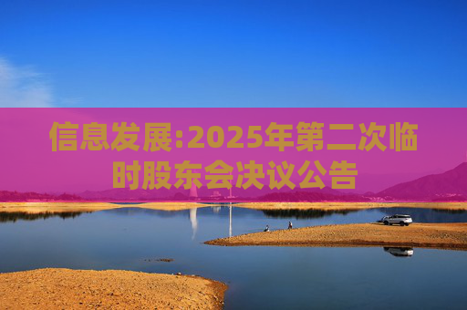 信息发展:2025年第二次临时股东会决议公告  第1张