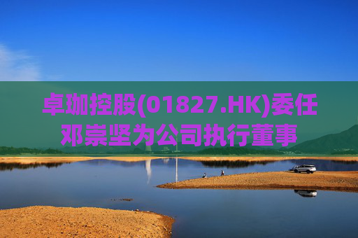 卓珈控股(01827.HK)委任邓崇坚为公司执行董事  第1张