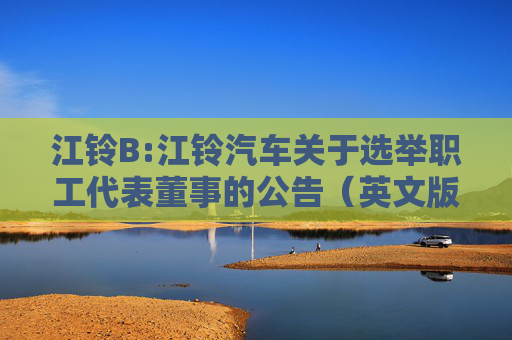 江铃B:江铃汽车关于选举职工代表董事的公告（英文版）