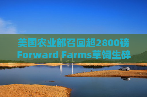 美国农业部召回超2800磅Forward Farms草饲生碎牛肉  第1张