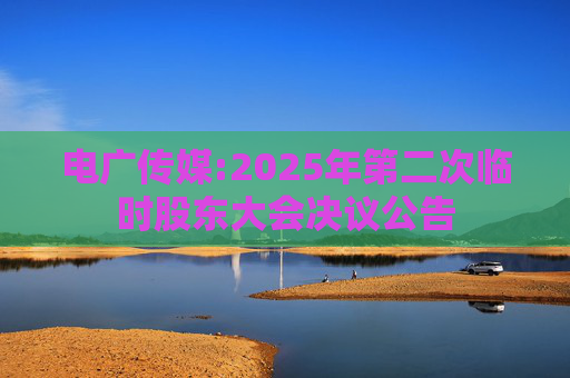 电广传媒:2025年第二次临时股东大会决议公告