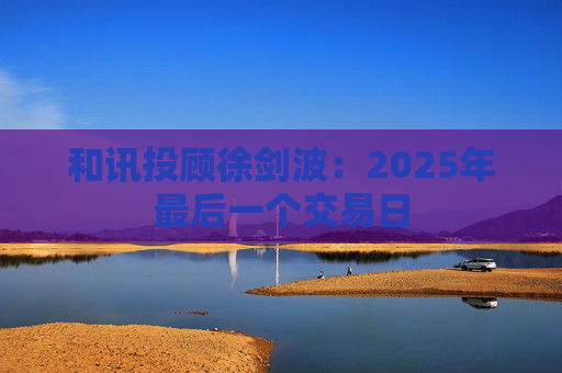 和讯投顾徐剑波：2025年最后一个交易日