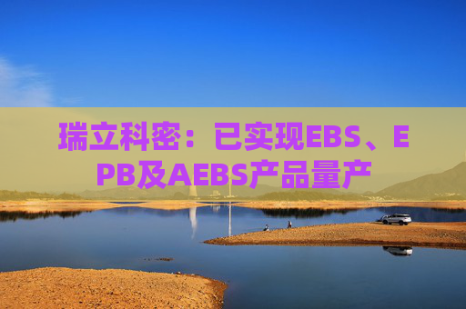 瑞立科密：已实现EBS、EPB及AEBS产品量产