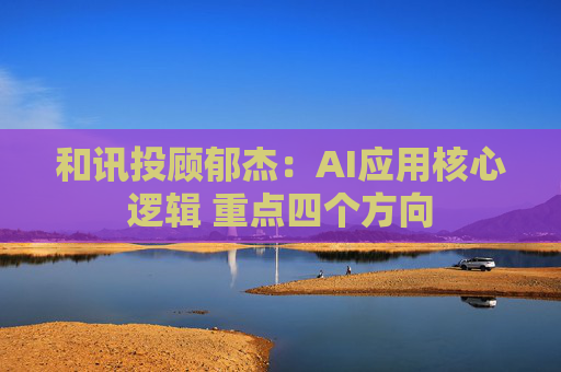 和讯投顾郁杰：AI应用核心逻辑 重点四个方向  第1张