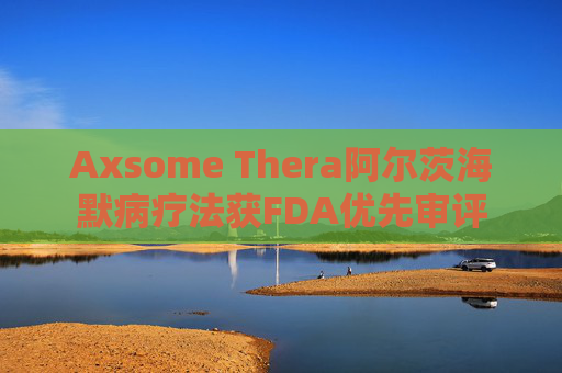 Axsome Thera阿尔茨海默病疗法获FDA优先审评  第1张